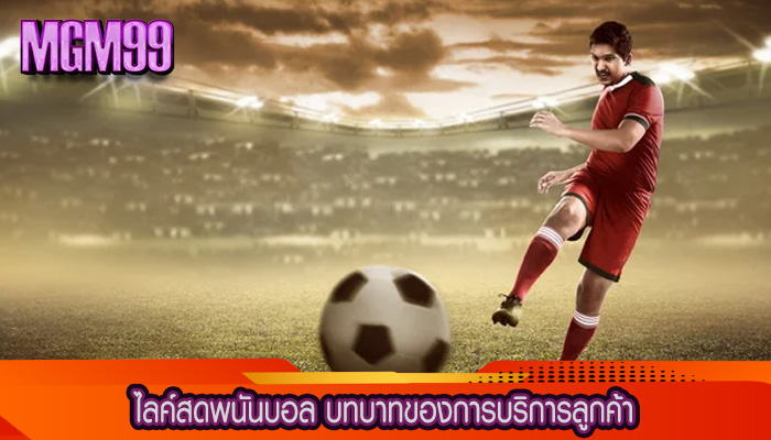 ไลค์สดพนันบอล บทบาทของการบริการลูกค้า