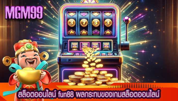 สล็อตออนไลน์ fun88 ผลกระทบของเกมสล็อตออนไลน์