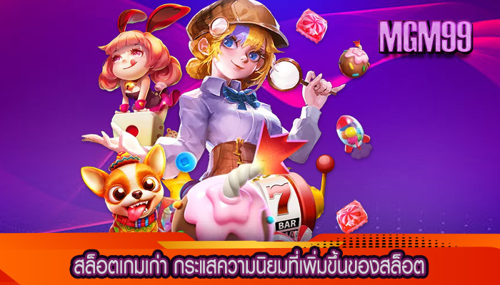 สล็อตเกมเก่า กระแสความนิยมที่เพิ่มขึ้นของสล็อต