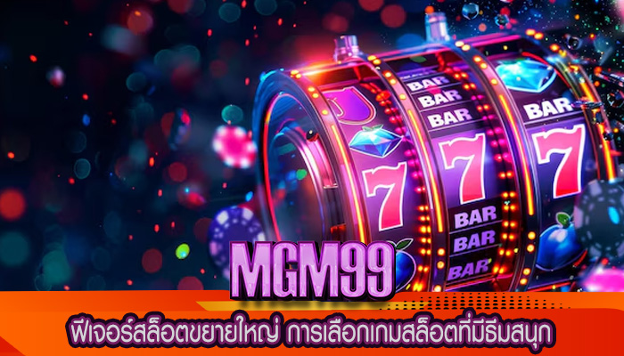ฟีเจอร์สล็อตขยายใหญ่ การเลือกเกมสล็อตที่มีธีมสนุก